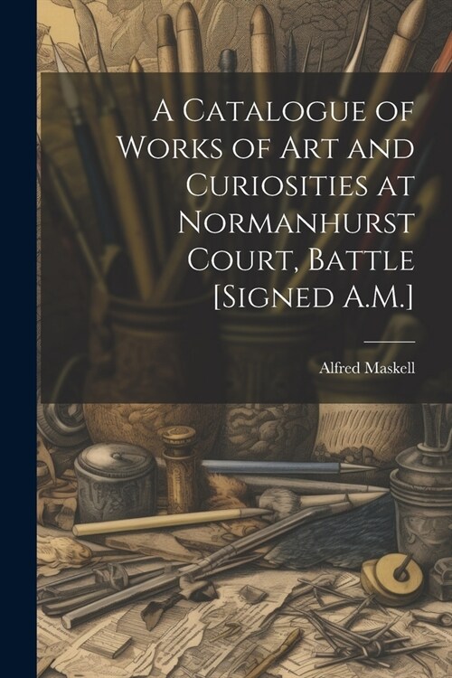 A Catalogue of Works of Art and Curiosities at Normanhurst Court, Battle [Signed A.M.] (Paperback)