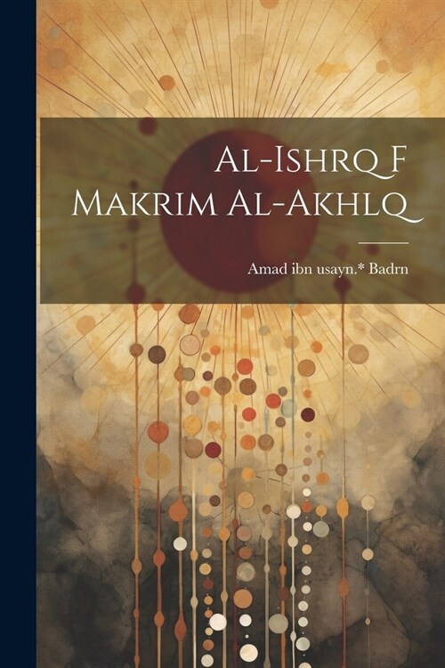 al-Ishrq f makrim al-akhlq (Paperback)