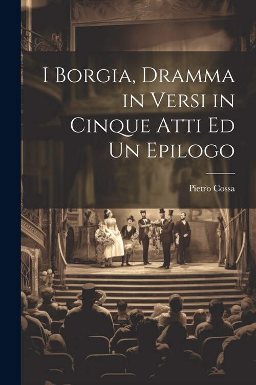 I Borgia, Dramma in Versi in Cinque Atti Ed Un Epilogo (Paperback)