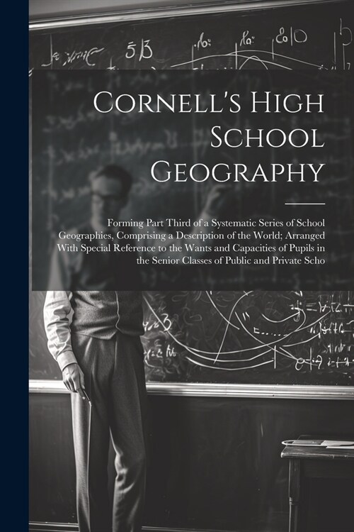 Cornells High School Geography: Forming Part Third of a Systematic Series of School Geographies, Comprising a Description of the World; Arranged With (Paperback)