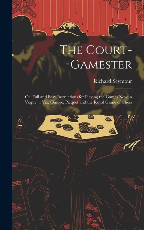 The Court-Gamester: Or, Full and Easy Instructions for Playing the Games Now in Vogue ... Viz. Ombre, Picquet and the Royal Game of Chess (Hardcover)