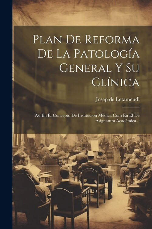 Plan De Reforma De La Patolog? General Y Su Cl?ica: As?En El Concepto De Institucion M?ica Com En El De Asignatura Acad?ica... (Paperback)