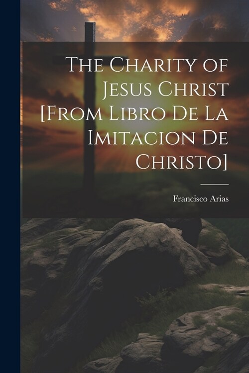 The Charity of Jesus Christ [from Libro de la Imitacion de Christo] (Paperback)