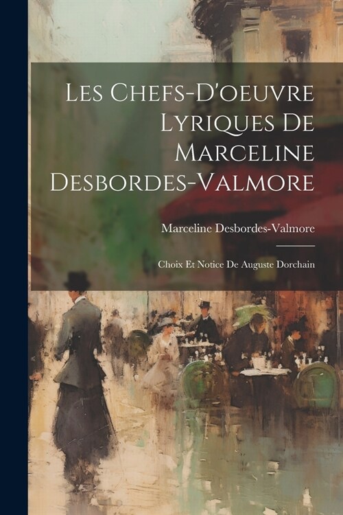 Les Chefs-Doeuvre Lyriques De Marceline Desbordes-Valmore: Choix Et Notice De Auguste Dorchain (Paperback)