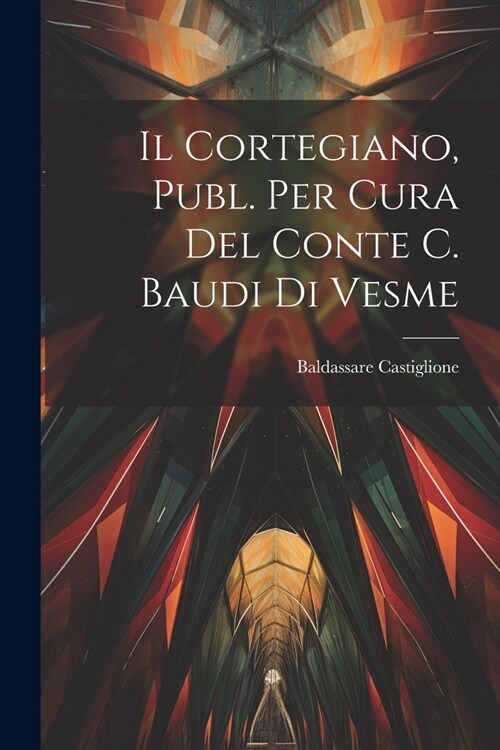 Il Cortegiano, Publ. Per Cura Del Conte C. Baudi Di Vesme (Paperback)