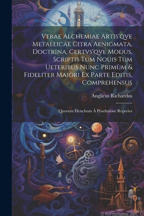 Verae alchemiae artisqve metallicae citra aenigmata, doctrina, certvsqve modus, scriptis tum nouis tum ueteribus nunc prim? & fideliter maiori ex p (Paperback)