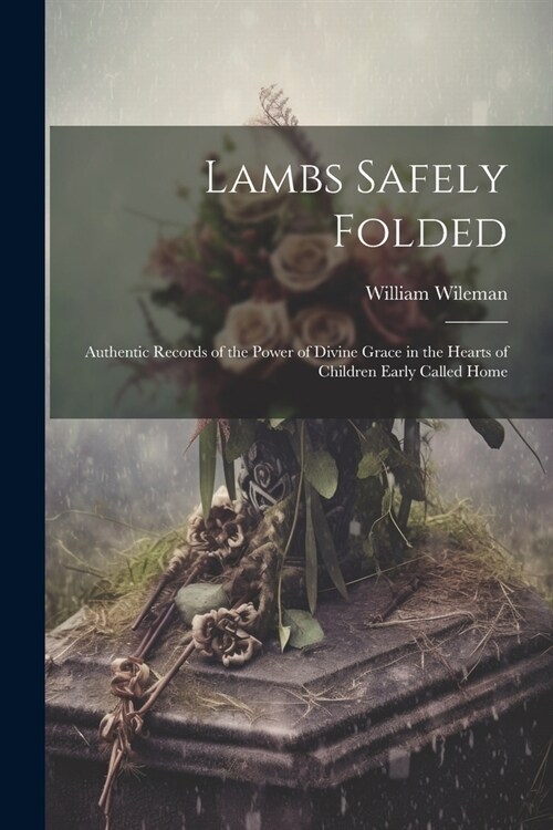 Lambs Safely Folded: Authentic Records of the Power of Divine Grace in the Hearts of Children Early Called Home (Paperback)