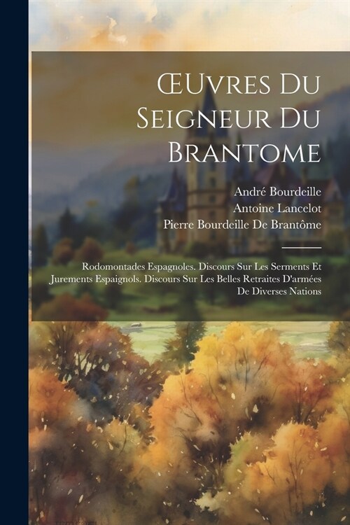 OEuvres Du Seigneur Du Brantome: Rodomontades Espagnoles. Discours Sur Les Serments Et Jurements Espaignols. Discours Sur Les Belles Retraites Darm? (Paperback)