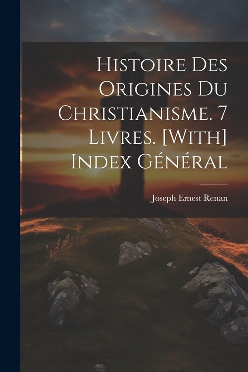 Histoire Des Origines Du Christianisme. 7 Livres. [With] Index G??al (Paperback)