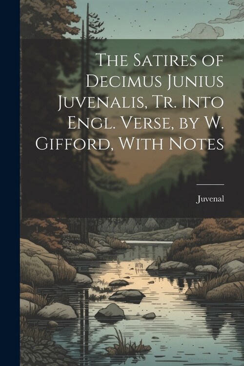 The Satires of Decimus Junius Juvenalis, Tr. Into Engl. Verse, by W. Gifford, With Notes (Paperback)