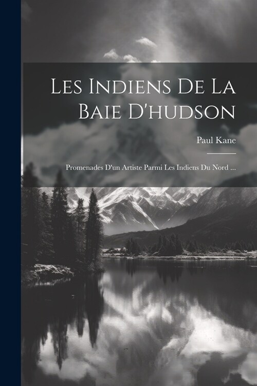 Les Indiens De La Baie Dhudson: Promenades Dun Artiste Parmi Les Indiens Du Nord ... (Paperback)