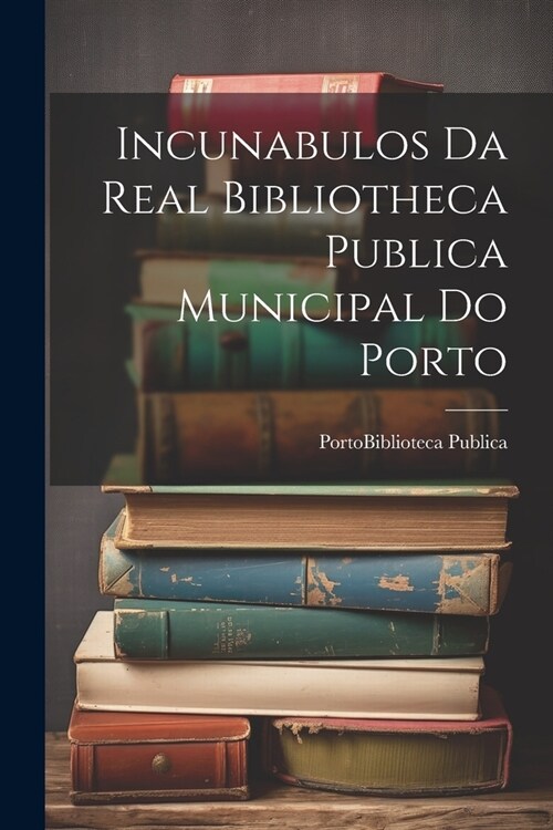 Incunabulos Da Real Bibliotheca Publica Municipal Do Porto (Paperback)
