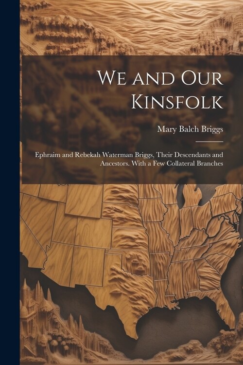 We and Our Kinsfolk: Ephraim and Rebekah Waterman Briggs, Their Descendants and Ancestors. With a Few Collateral Branches (Paperback)