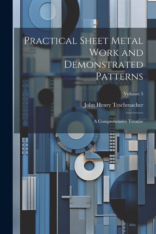 Practical Sheet Metal Work and Demonstrated Patterns: A Comprehensive Treatise; Volume 5 (Paperback)