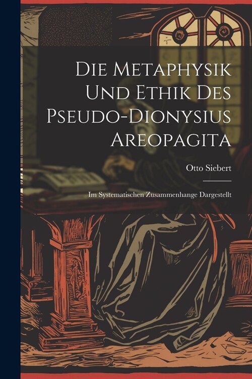 Die Metaphysik Und Ethik Des Pseudo-Dionysius Areopagita: Im Systematischen Zusammenhange Dargestellt (Paperback)