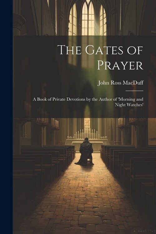 The Gates of Prayer: A Book of Private Devotions by the Author of morning and Night Watches (Paperback)