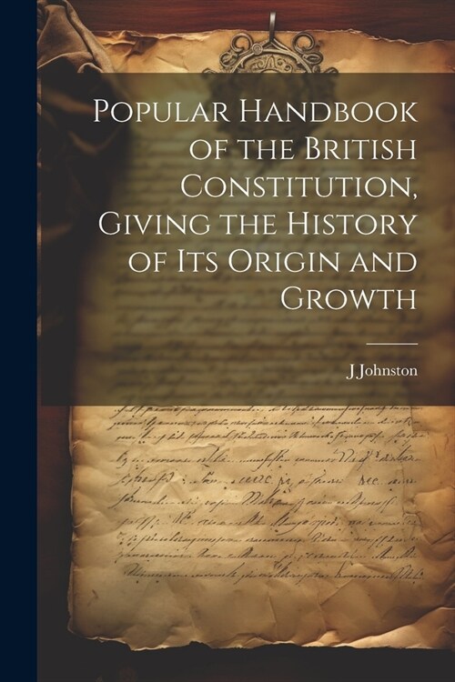 Popular Handbook of the British Constitution, Giving the History of Its Origin and Growth (Paperback)