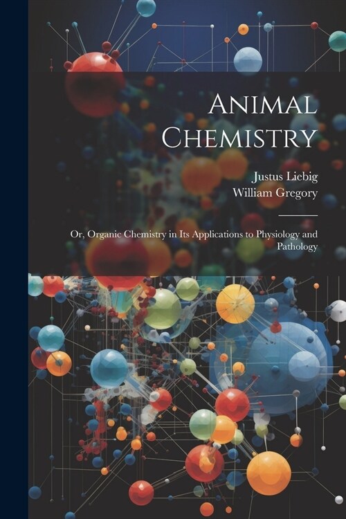 Animal Chemistry: Or, Organic Chemistry in Its Applications to Physiology and Pathology (Paperback)