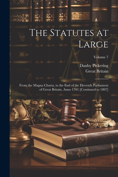 The Statutes at Large: From the Magna Charta, to the End of the Eleventh Parliament of Great Britain, Anno 1761 [Continued to 1807]; Volume 7 (Paperback)