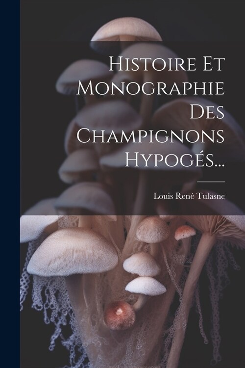 Histoire Et Monographie Des Champignons Hypog?... (Paperback)