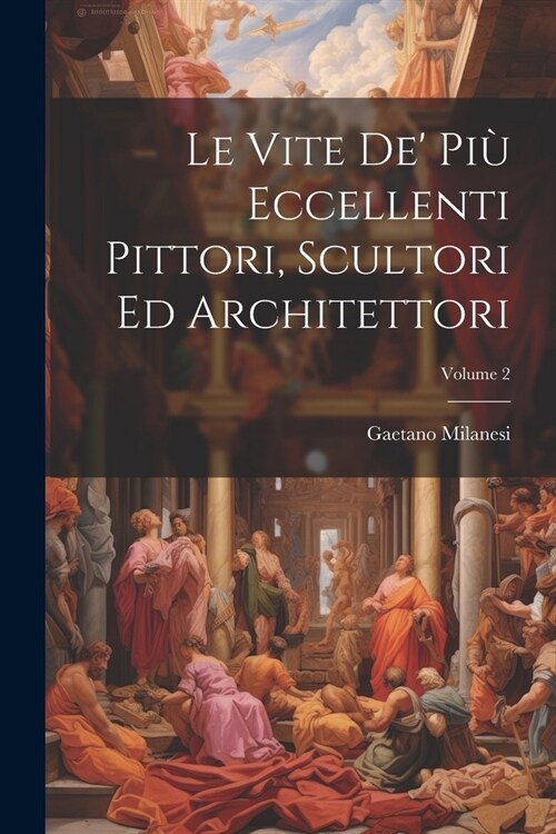 Le Vite De Pi?Eccellenti Pittori, Scultori Ed Architettori; Volume 2 (Paperback)