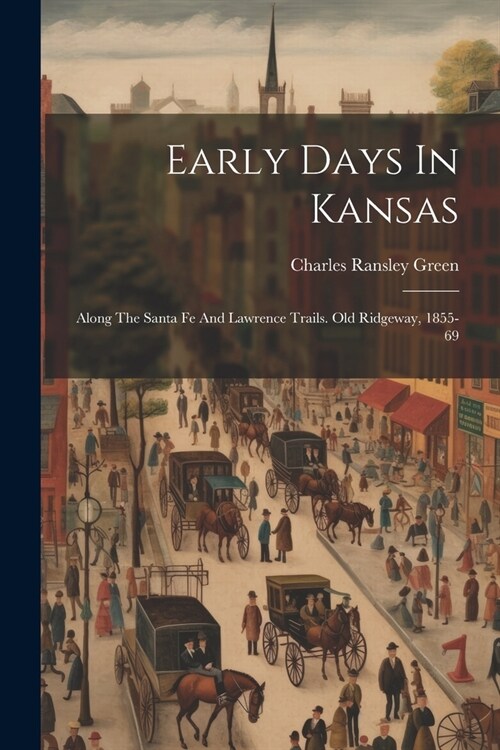 Early Days In Kansas: Along The Santa Fe And Lawrence Trails. Old Ridgeway, 1855-69 (Paperback)