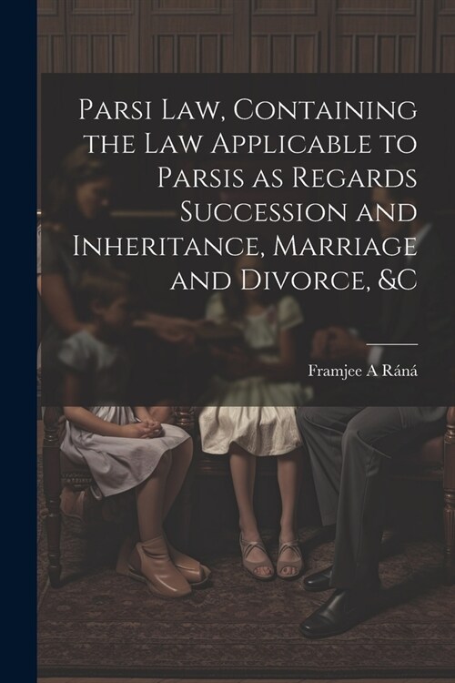 Parsi Law, Containing the Law Applicable to Parsis as Regards Succession and Inheritance, Marriage and Divorce, &c (Paperback)