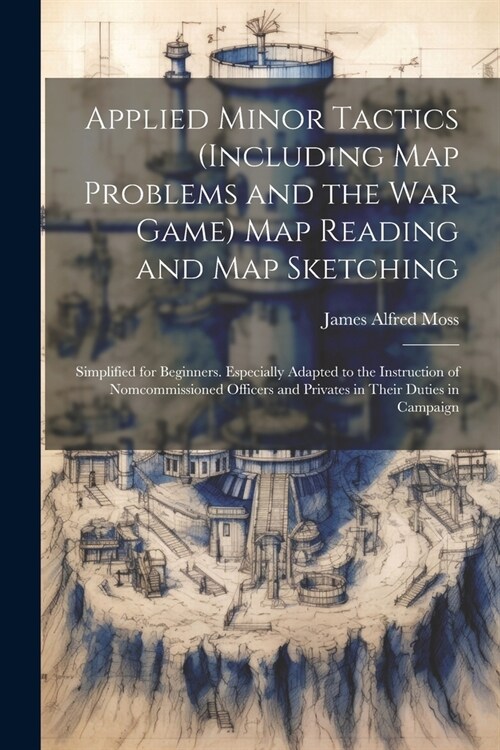 Applied Minor Tactics (Including Map Problems and the War Game) Map Reading and Map Sketching: Simplified for Beginners. Especially Adapted to the Ins (Paperback)