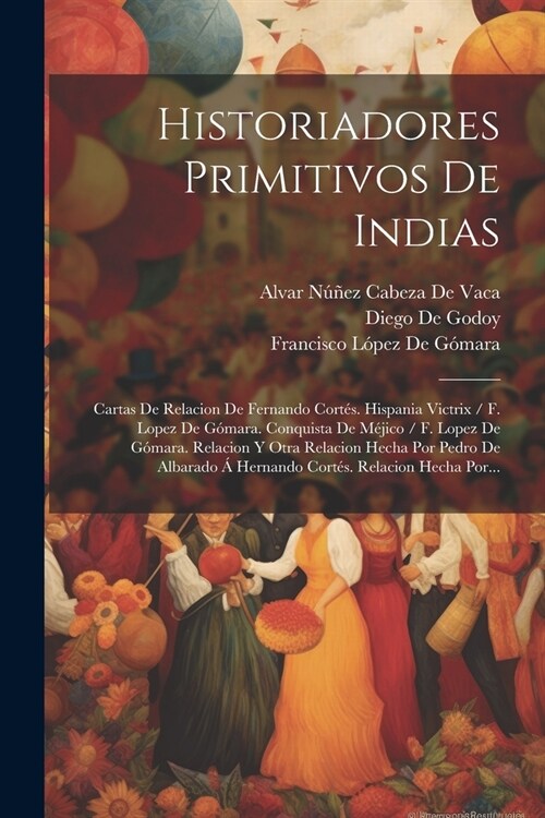 Historiadores Primitivos De Indias: Cartas De Relacion De Fernando Cort?. Hispania Victrix / F. Lopez De G?ara. Conquista De M?ico / F. Lopez De G? (Paperback)