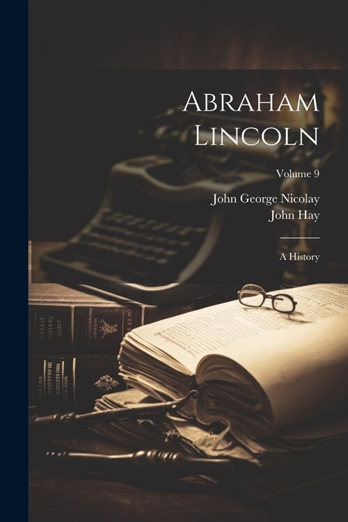 Abraham Lincoln: A History; Volume 9 (Paperback)