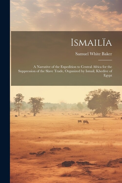 Ismail?: A Narrative of the Expedition to Central Africa for the Suppression of the Slave Trade, Organized by Ismail, Khedive o (Paperback)