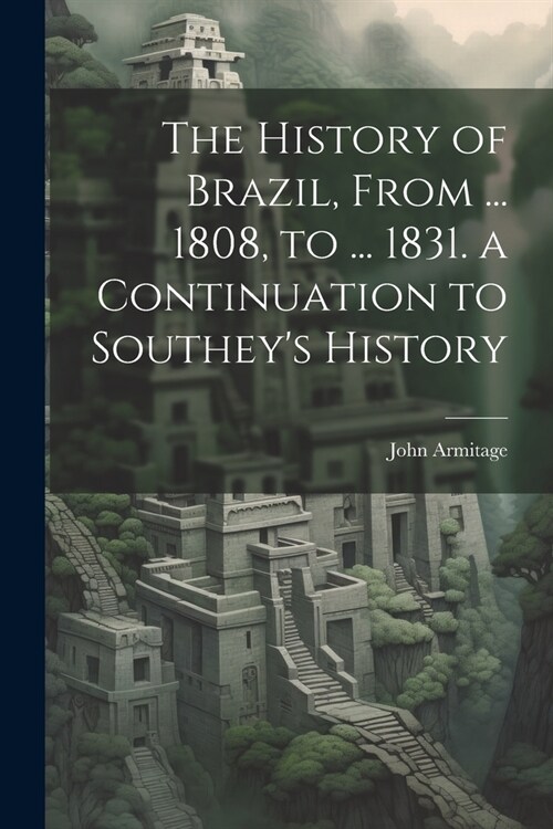 The History of Brazil, From ... 1808, to ... 1831. a Continuation to Southeys History (Paperback)