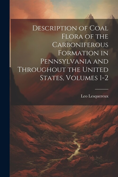 Description of Coal Flora of the Carboniferous Formation in Pennsylvania and Throughout the United States, Volumes 1-2 (Paperback)