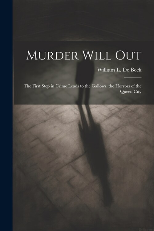 Murder Will Out: The First Step in Crime Leads to the Gallows. the Horrors of the Queen City (Paperback)