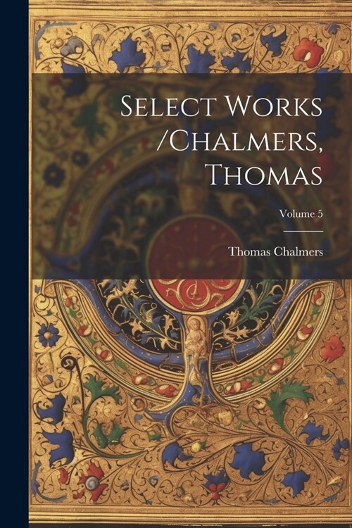 Select Works /chalmers, Thomas; Volume 5 (Paperback)