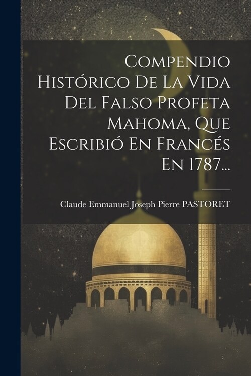 Compendio Hist?ico De La Vida Del Falso Profeta Mahoma, Que Escribi?En Franc? En 1787... (Paperback)