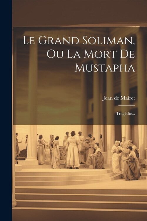 Le Grand Soliman, Ou La Mort De Mustapha: Trag?ie... (Paperback)