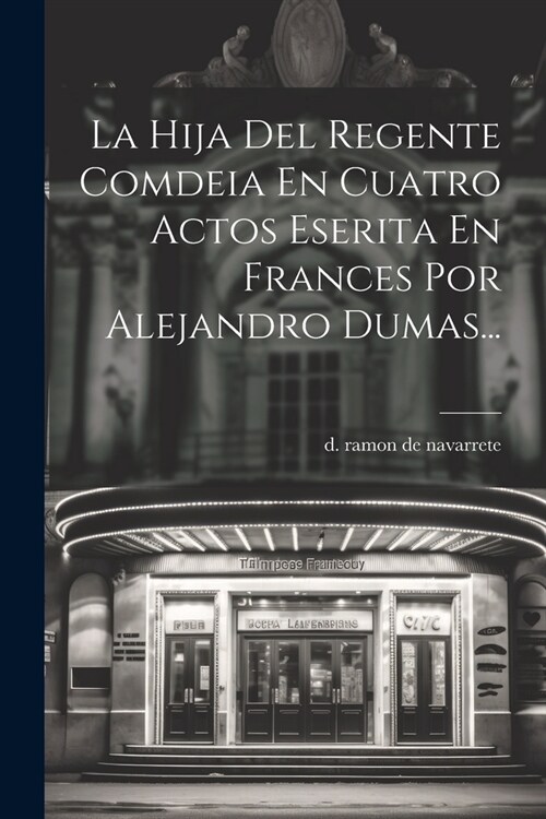 La Hija Del Regente Comdeia En Cuatro Actos Eserita En Frances Por Alejandro Dumas... (Paperback)
