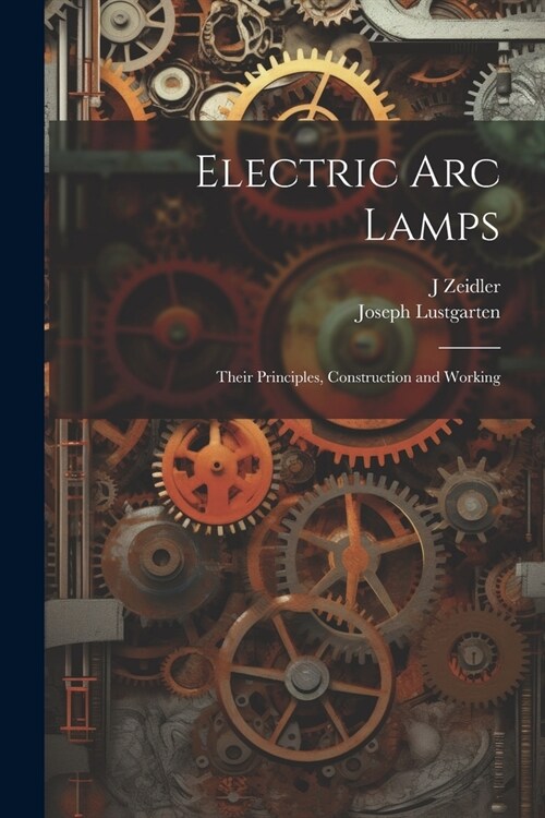 Electric Arc Lamps: Their Principles, Construction and Working (Paperback)