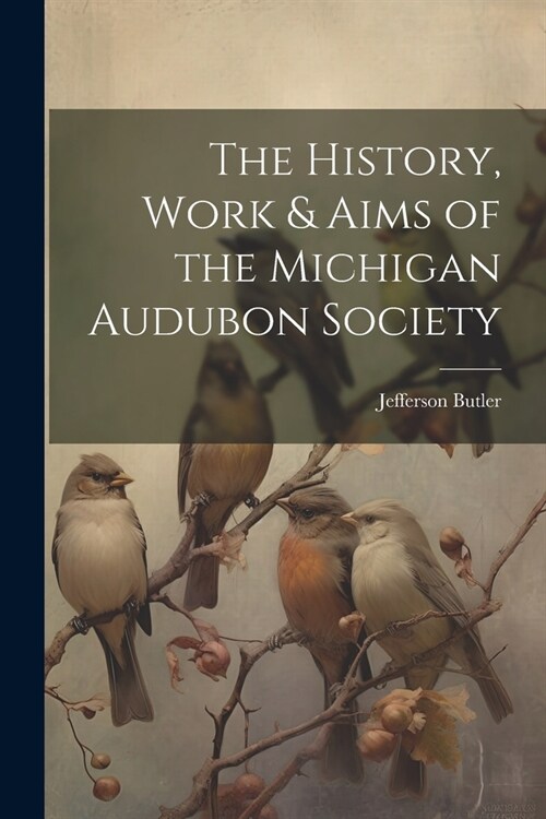 The History, Work & Aims of the Michigan Audubon Society (Paperback)