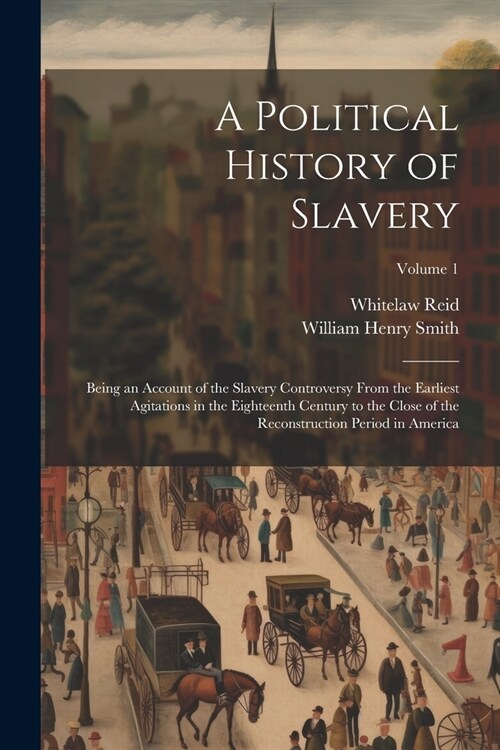 A Political History of Slavery: Being an Account of the Slavery Controversy From the Earliest Agitations in the Eighteenth Century to the Close of the (Paperback)