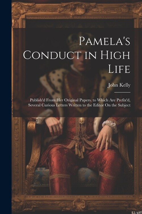 Pamelas Conduct in High Life: Publishd From Her Original Papers. to Which Are Prefixd, Several Curious Letters Written to the Editor On the Subjec (Paperback)