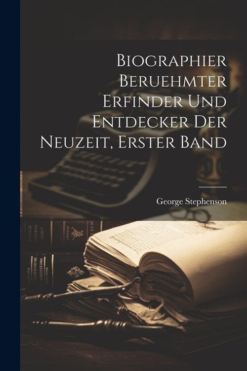 Biographier beruehmter Erfinder und Entdecker der Neuzeit, Erster Band (Paperback)