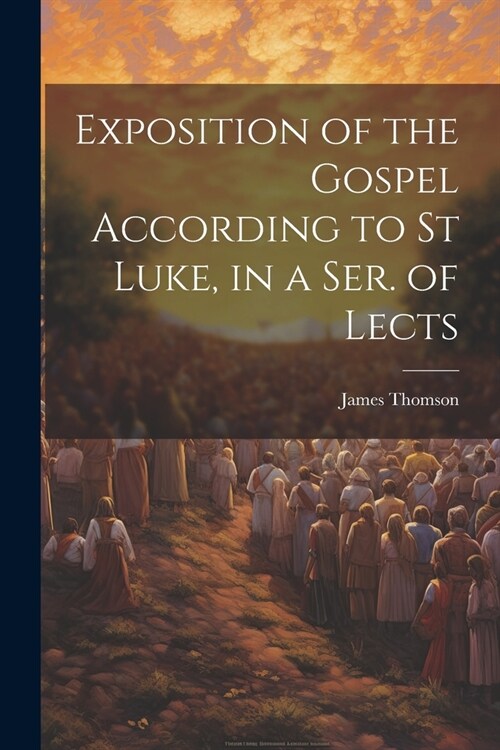 Exposition of the Gospel According to St Luke, in a Ser. of Lects (Paperback)