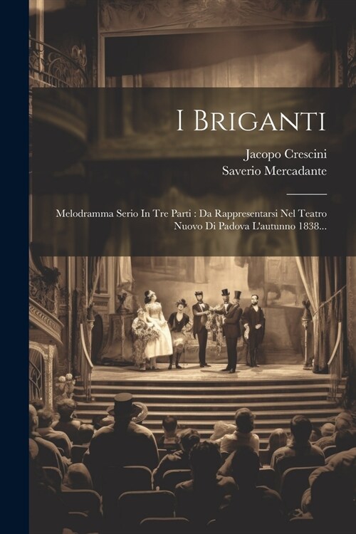 I Briganti: Melodramma Serio In Tre Parti: Da Rappresentarsi Nel Teatro Nuovo Di Padova Lautunno 1838... (Paperback)