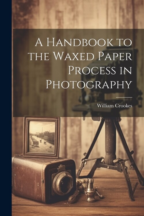 A Handbook to the Waxed Paper Process in Photography (Paperback)