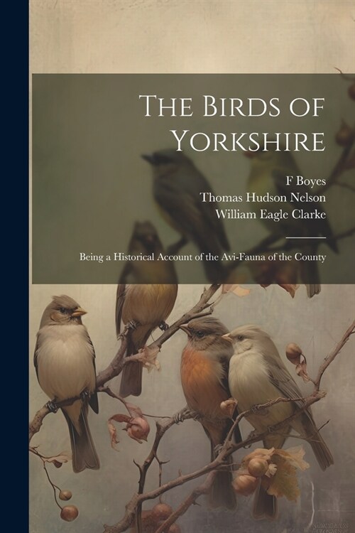 The Birds of Yorkshire: Being a Historical Account of the Avi-Fauna of the County (Paperback)