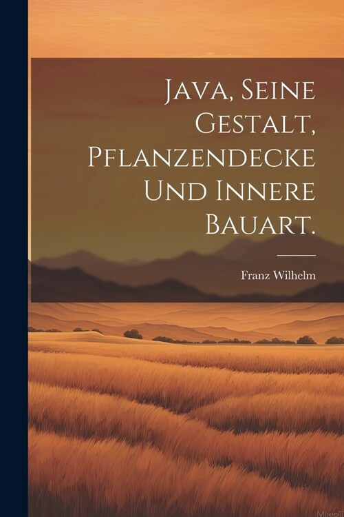 Java, seine Gestalt, Pflanzendecke und innere Bauart. (Paperback)