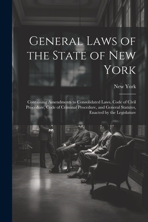 General Laws of the State of New York: Containing Amendments to Consolidated Laws, Code of Civil Procedure, Code of Criminal Procedure, and General St (Paperback)