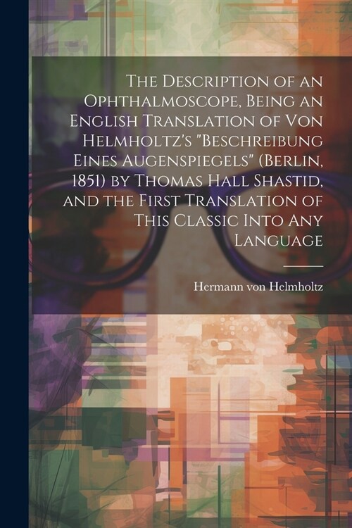 The Description of an Ophthalmoscope, Being an English Translation of von Helmholtzs Beschreibung Eines Augenspiegels (Berlin, 1851) by Thomas Hall (Paperback)